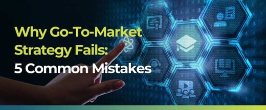 Why Go-To-Market Strategy Fails: 5 Common Mistakes