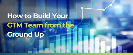 How to Build Your GTM Team from the Ground Up