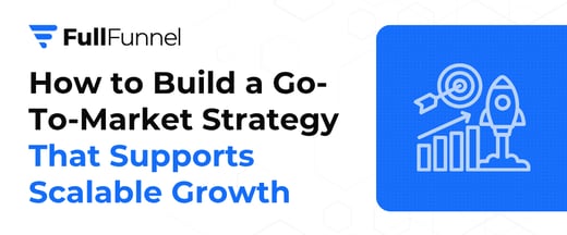 How to Build a Go-To-Market Strategy That Supports Scalable Growth