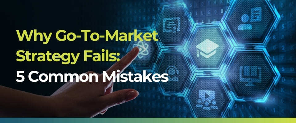 Why Go-To-Market Strategy Fails: 5 Common Mistakes