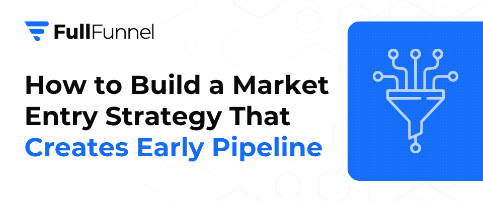 How to Build a Market Entry Strategy That Creates Early Pipeline