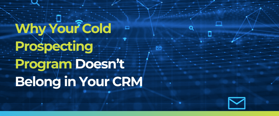Why Cold Prospecting Doesn’t Belong in Your CRM